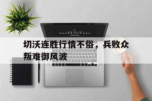 -切沃连胜行情不俗，兵败众叛难御风波的简单介绍