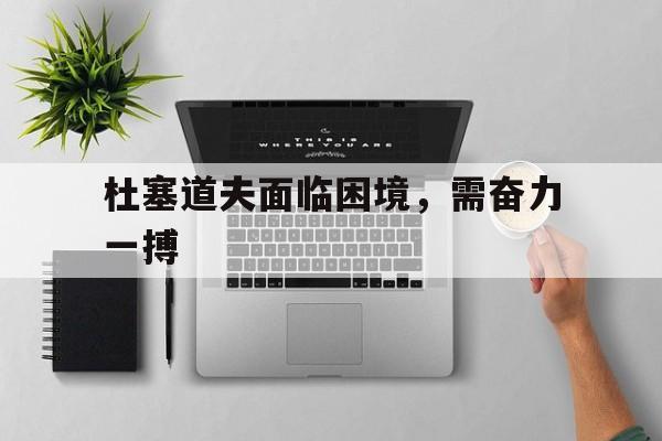 开云体育下载-杜塞道夫面临困境，需奋力一搏